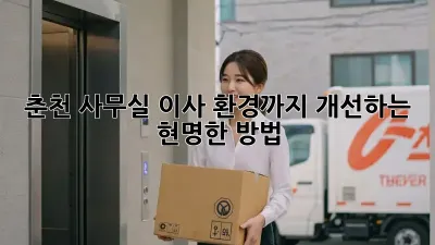 춘천 사무실 이사? 환경까지 개선하는 현명한 방법!