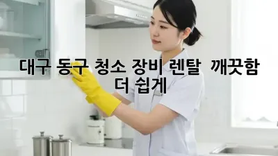 대구 동구 청소 장비 렌탈: ✨ 깨끗함, 더 쉽게!